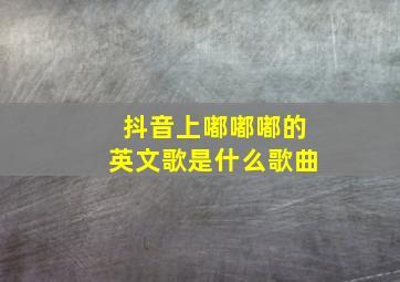 抖音上嘟嘟嘟的英文歌是什么歌曲