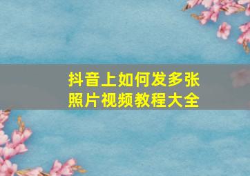 抖音上如何发多张照片视频教程大全