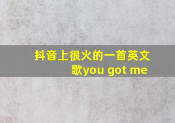 抖音上很火的一首英文歌you got me