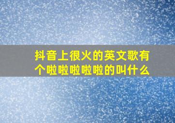 抖音上很火的英文歌有个啦啦啦啦啦的叫什么