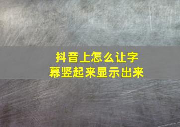 抖音上怎么让字幕竖起来显示出来