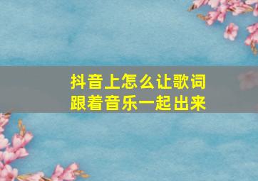 抖音上怎么让歌词跟着音乐一起出来