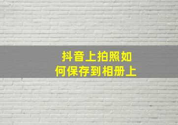 抖音上拍照如何保存到相册上