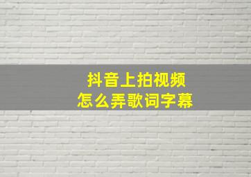 抖音上拍视频怎么弄歌词字幕