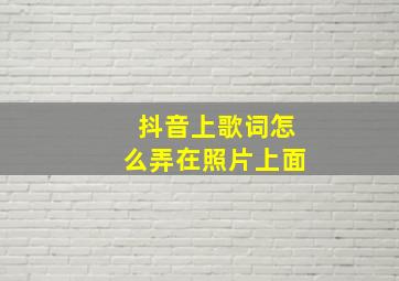 抖音上歌词怎么弄在照片上面