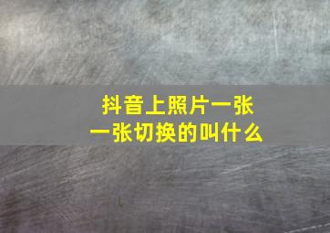 抖音上照片一张一张切换的叫什么