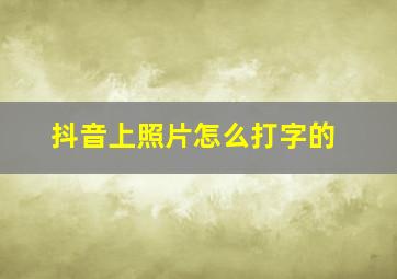 抖音上照片怎么打字的