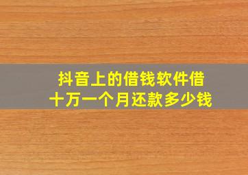 抖音上的借钱软件借十万一个月还款多少钱