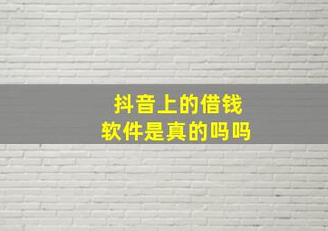 抖音上的借钱软件是真的吗吗