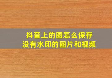 抖音上的图怎么保存没有水印的图片和视频