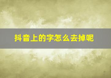 抖音上的字怎么去掉呢