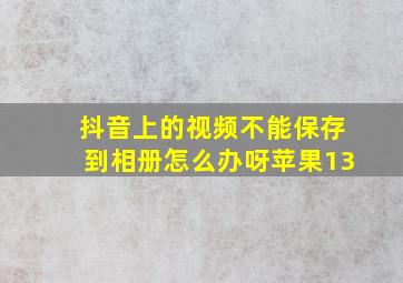 抖音上的视频不能保存到相册怎么办呀苹果13