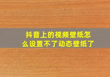 抖音上的视频壁纸怎么设置不了动态壁纸了