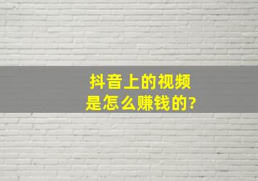 抖音上的视频是怎么赚钱的?