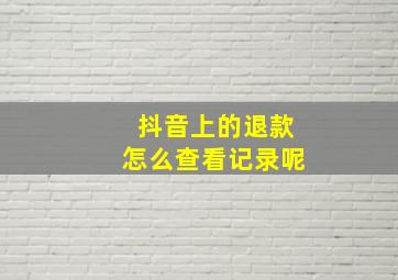 抖音上的退款怎么查看记录呢