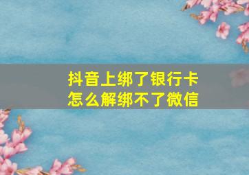 抖音上绑了银行卡怎么解绑不了微信