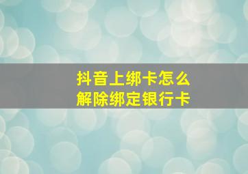 抖音上绑卡怎么解除绑定银行卡