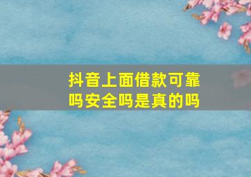 抖音上面借款可靠吗安全吗是真的吗