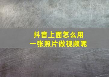 抖音上面怎么用一张照片做视频呢