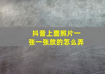 抖音上面照片一张一张放的怎么弄