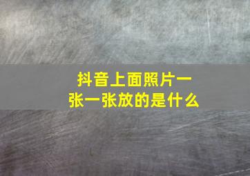 抖音上面照片一张一张放的是什么