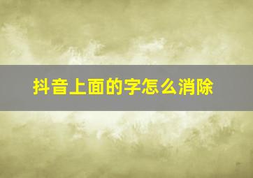 抖音上面的字怎么消除