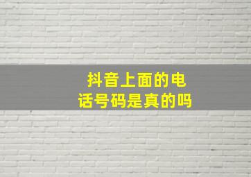 抖音上面的电话号码是真的吗