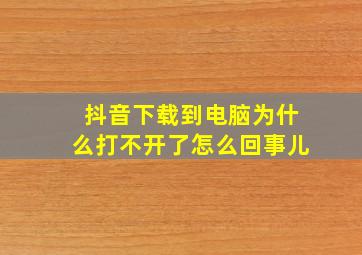 抖音下载到电脑为什么打不开了怎么回事儿