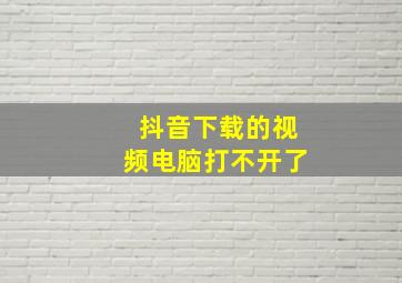 抖音下载的视频电脑打不开了