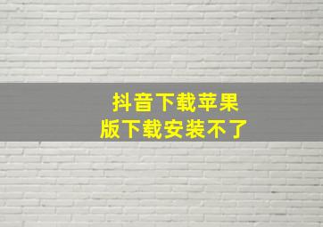 抖音下载苹果版下载安装不了