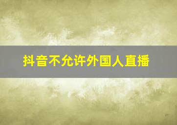 抖音不允许外国人直播