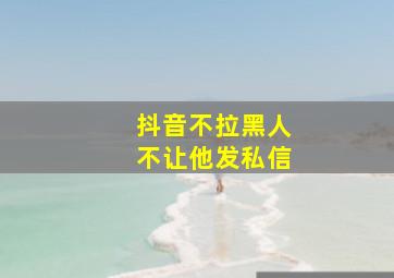 抖音不拉黑人不让他发私信