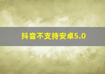 抖音不支持安卓5.0