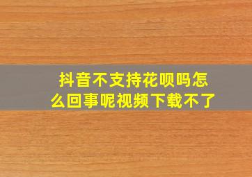 抖音不支持花呗吗怎么回事呢视频下载不了