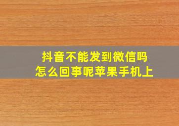 抖音不能发到微信吗怎么回事呢苹果手机上