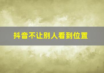 抖音不让别人看到位置