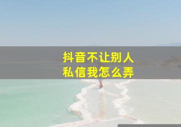 抖音不让别人私信我怎么弄