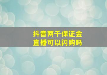 抖音两千保证金直播可以闪购吗