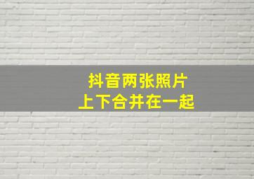 抖音两张照片上下合并在一起