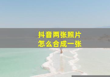 抖音两张照片怎么合成一张