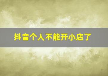 抖音个人不能开小店了