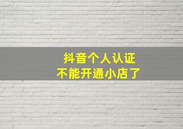 抖音个人认证不能开通小店了