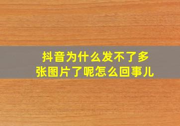 抖音为什么发不了多张图片了呢怎么回事儿