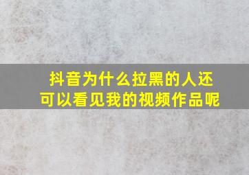 抖音为什么拉黑的人还可以看见我的视频作品呢