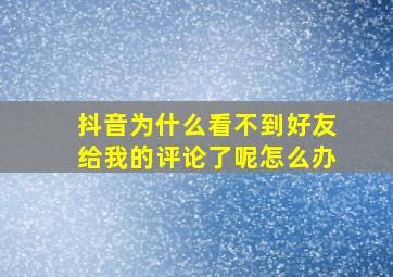 抖音为什么看不到好友给我的评论了呢怎么办