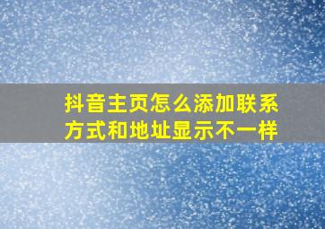 抖音主页怎么添加联系方式和地址显示不一样