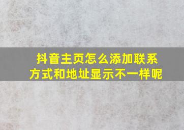 抖音主页怎么添加联系方式和地址显示不一样呢