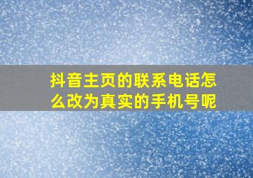 抖音主页的联系电话怎么改为真实的手机号呢