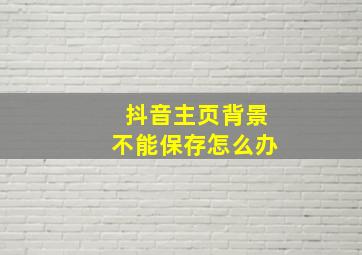 抖音主页背景不能保存怎么办