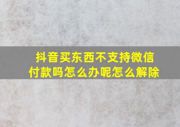 抖音买东西不支持微信付款吗怎么办呢怎么解除